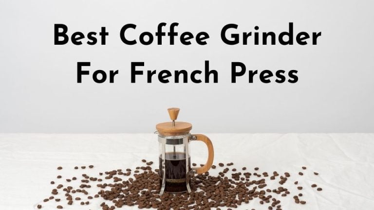 Best Coffee Grinder For French Press: Reviews & Buying Guide 2022